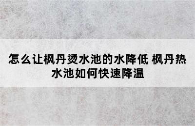 怎么让枫丹烫水池的水降低 枫丹热水池如何快速降温